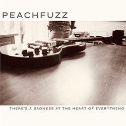 Peachfuzz - There's A Sadness At The Heart Of Everything 